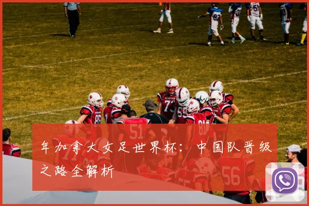 年加拿大女足世界杯：中国队晋级之路全解析