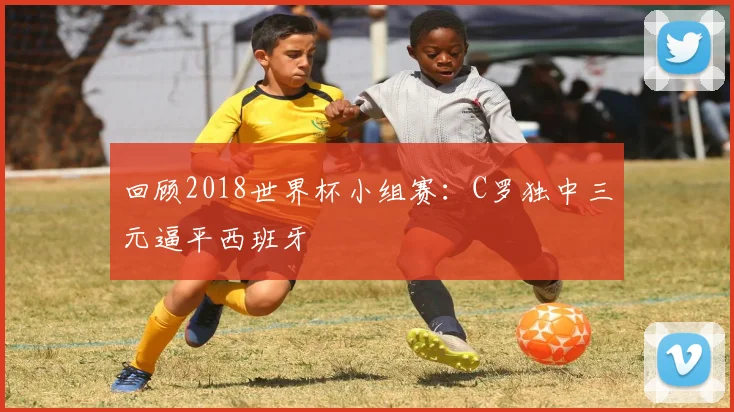回顾2018世界杯小组赛：C罗独中三元逼平西班牙