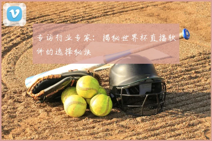 专访行业专家:揭秘世界杯直播软件的选择秘诀
