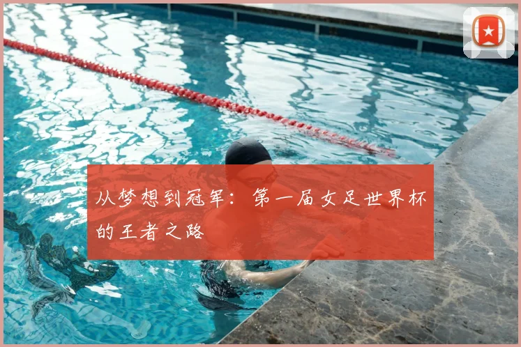 从梦想到冠军:第一届女足世界杯的王者之路