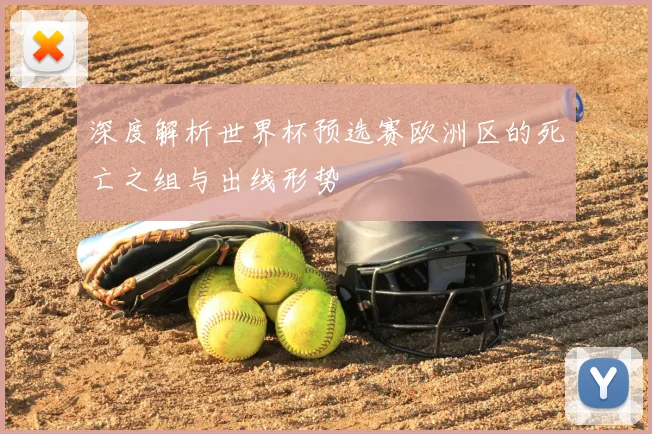 深度解析世界杯预选赛欧洲区的死亡之组与出线形势