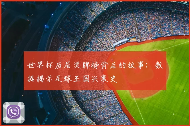 世界杯历届奖牌榜背后的故事:数据揭示足球王国兴衰史