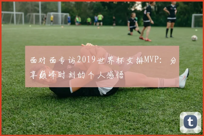 面对面专访2019世界杯女排MVP：分享巅峰时刻的个人感悟