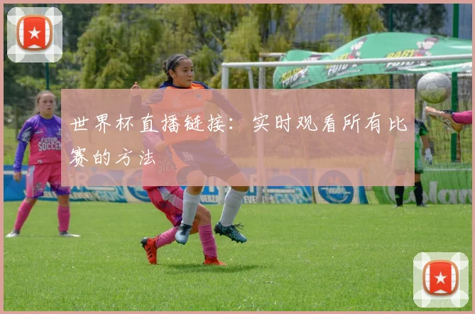 世界杯直播链接:实时观看所有比赛的方法