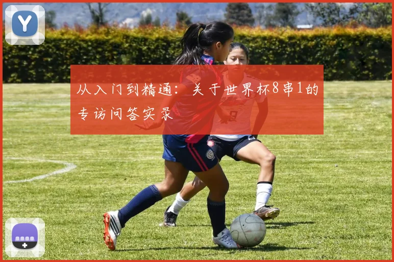 从入门到精通：关于世界杯8串1的专访问答实录