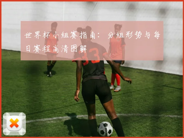 世界杯小组赛指南：分组形势与每日赛程高清图解