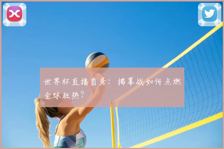 世界杯直播首秀:揭幕战如何点燃全球狂热?
