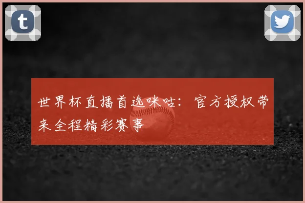 世界杯直播首选咪咕:官方授权带来全程精彩赛事