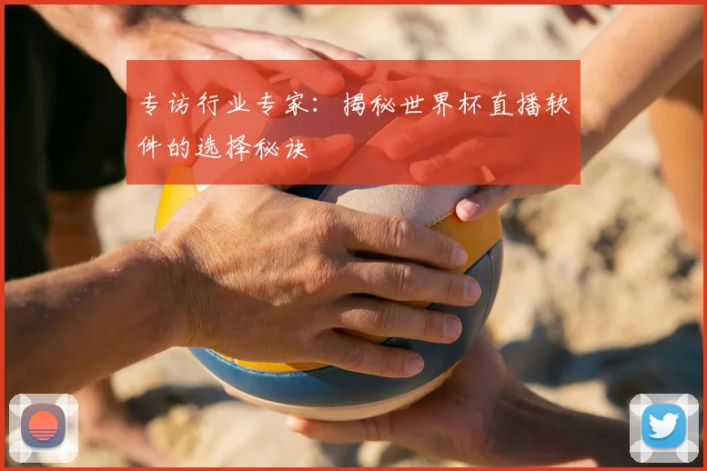 专访行业专家:揭秘世界杯直播软件的选择秘诀