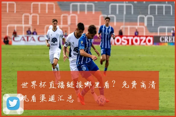 世界杯直播链接哪里看?免费高清观看渠道汇总