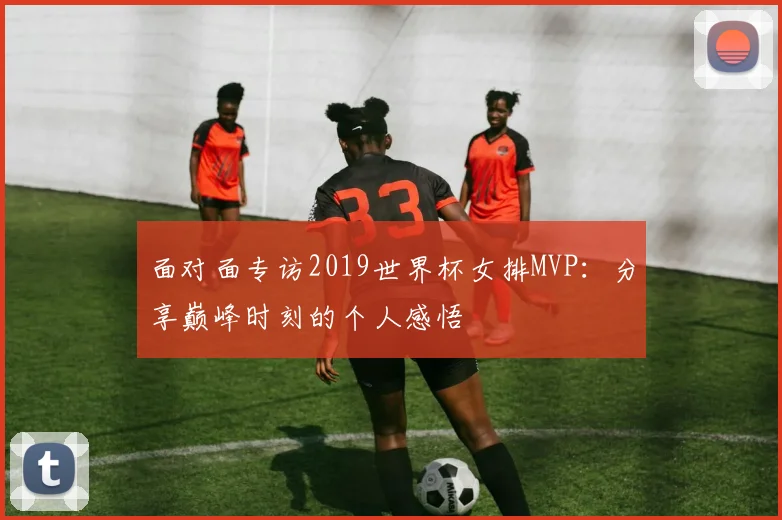 面对面专访2019世界杯女排MVP：分享巅峰时刻的个人感悟