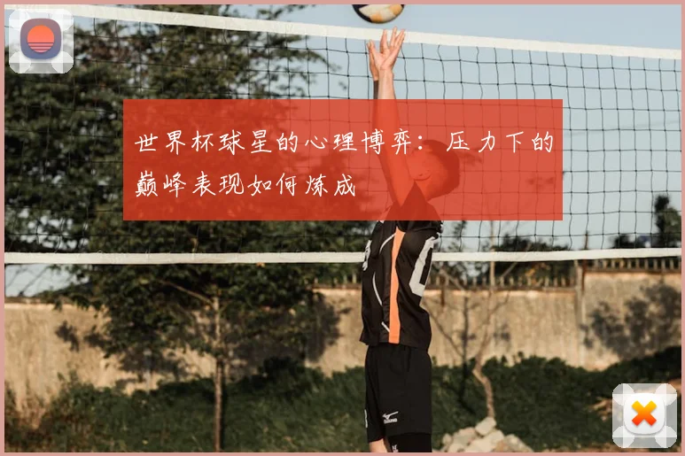 世界杯球星的心理博弈：压力下的巅峰表现如何炼成
