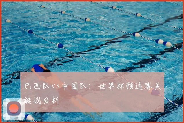 巴西队vs中国队：世界杯预选赛关键战分析