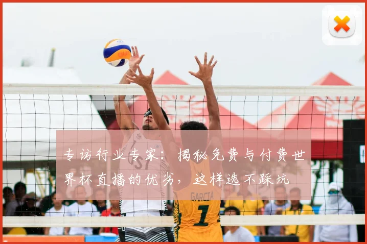专访行业专家：揭秘免费与付费世界杯直播的优劣，这样选不踩坑