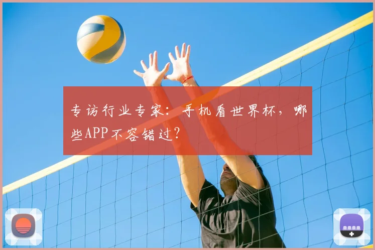 专访行业专家:手机看世界杯,哪些APP不容错过?