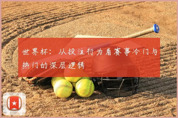 世界杯：从投注行为看赛事冷门与热门的深层逻辑