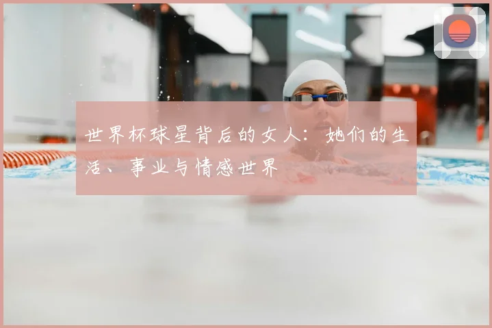 世界杯球星背后的女人:她们的生活、事业与情感世界