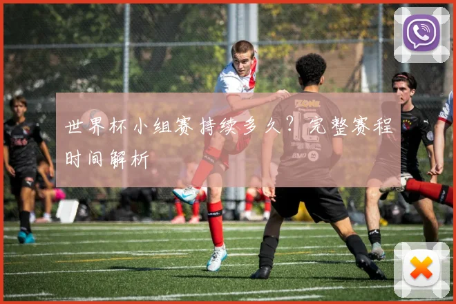 世界杯小组赛持续多久?完整赛程时间解析