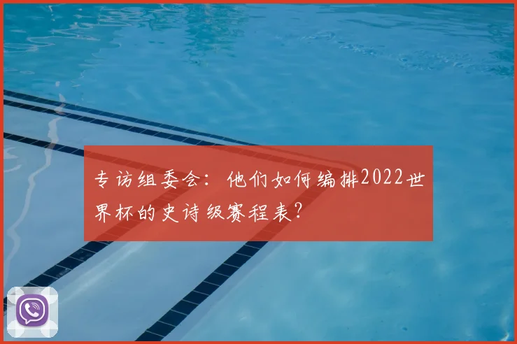 专访组委会:他们如何编排2022世界杯的史诗级赛程表?