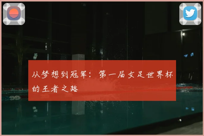 从梦想到冠军:第一届女足世界杯的王者之路