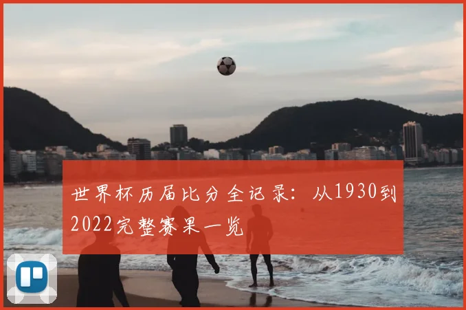 世界杯历届比分全记录:从1930到2022完整赛果一览