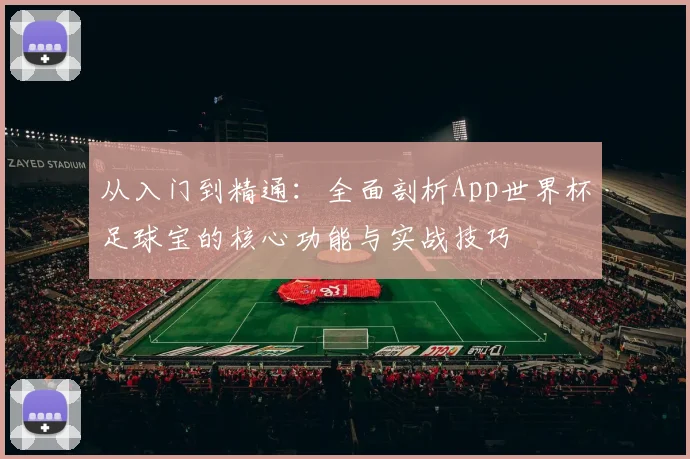 从入门到精通:全面剖析App世界杯足球宝的核心功能与实战技巧